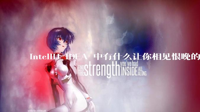 IntelliJ IDEA 中有什么让你相见恨晚的技巧？