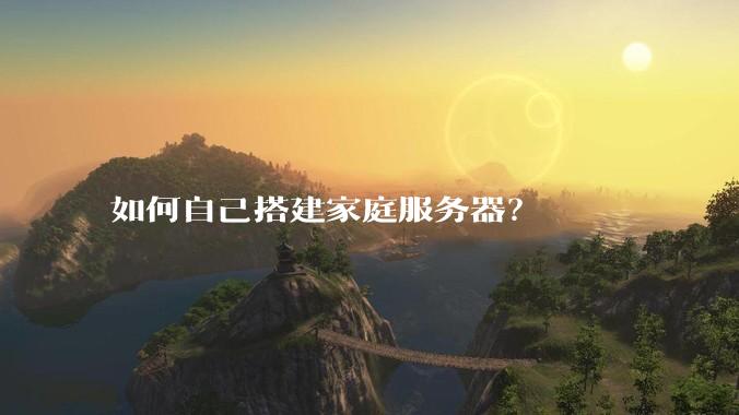 如何自己搭建家庭服务器？