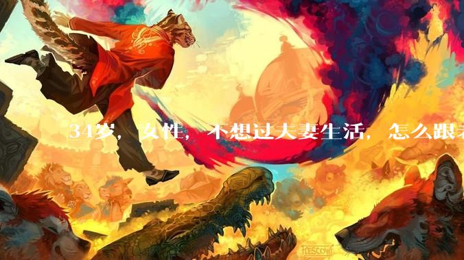 34岁，女性，不想过夫妻生活，怎么跟老公沟通效果更好？