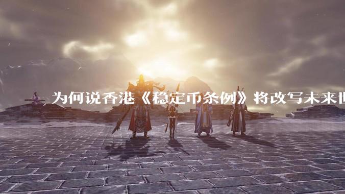 为何说香港《稳定币条例》将改写未来世界比特币等数字货币市场格局，港币和人民币的国际化会受益于此么？