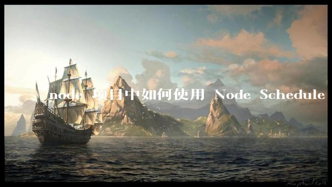 node 项目中如何使用 Node Schedule 创建定时任务？