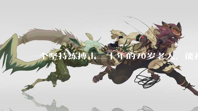 一个坚持练搏击二十年的70岁老人，能打过30岁同样体重的普通人吗？